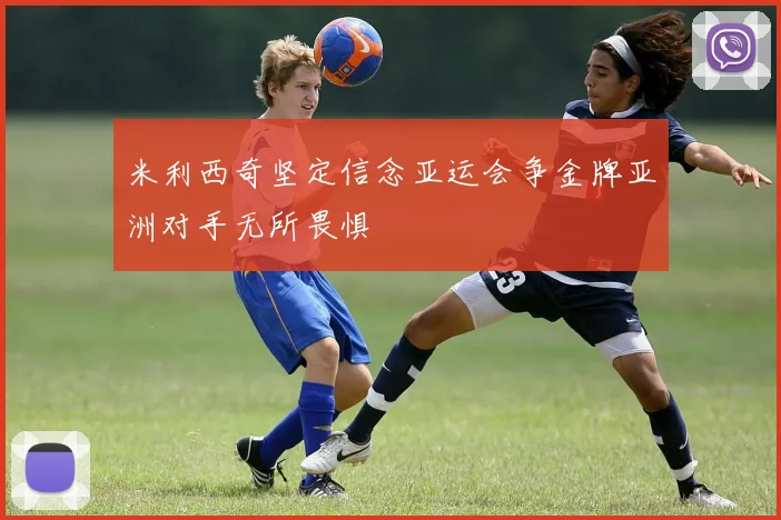 米利西奇坚定信念亚运会争金牌亚洲对手无所畏惧