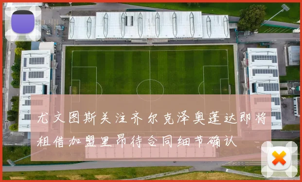 尤文图斯关注齐尔克泽奥蓬达即将租借加盟里昂待合同细节确认