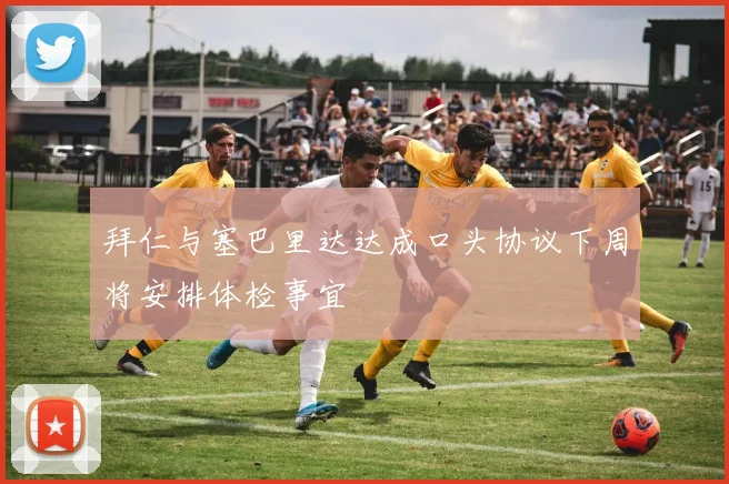 拜仁与塞巴里达达成口头协议下周将安排体检事宜