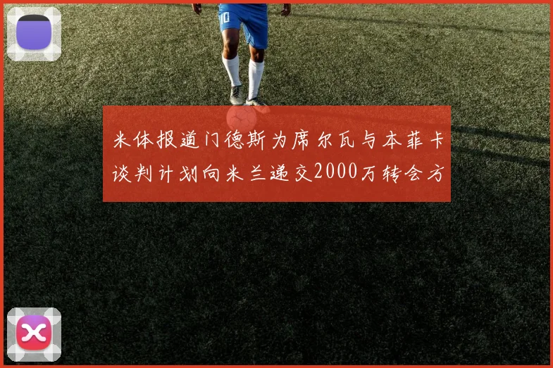 米体报道门德斯为席尔瓦与本菲卡谈判计划向米兰递交2000万转会方案